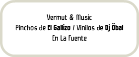Vermut & Music Pinchos de El Gallizo / Vinilos de Dj Öbal En La Fuente
